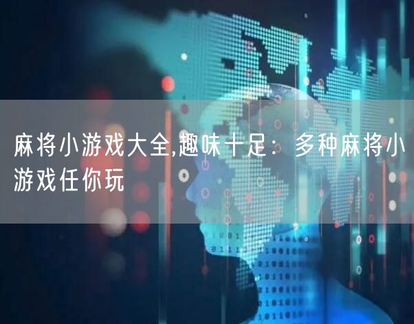 麻将小游戏大全,趣味十足：多种麻将小游戏任你玩