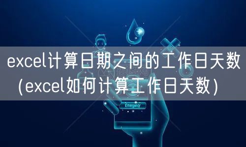 excel计算日期之间的工作日天数（excel如何计算工作日天数）