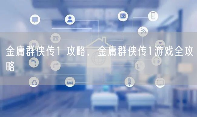 金庸群侠传1 攻略，金庸群侠传1游戏全攻略