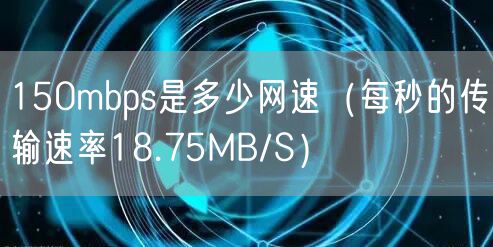 150mbps是多少网速（每秒的传输速率18.75MB/S）