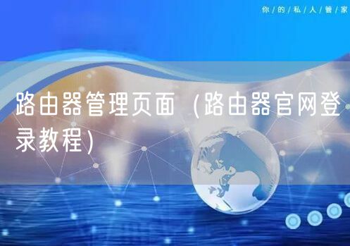 路由器管理页面（路由器官网登录教程）