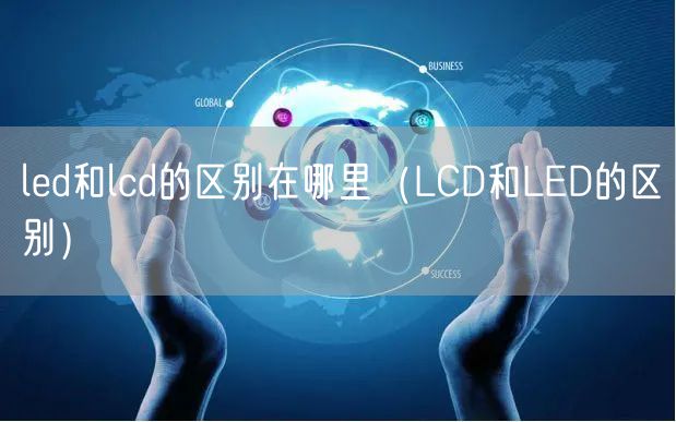 led和lcd的区别在哪里（LCD和LED的区别）