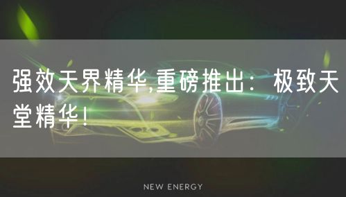 强效天界精华,重磅推出：极致天堂精华！