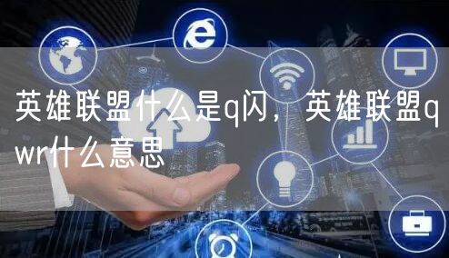 英雄联盟什么是q闪，英雄联盟qwr什么意思