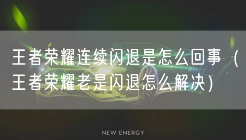 王者荣耀连续闪退是怎么回事（王者荣耀老是闪退怎么解决）