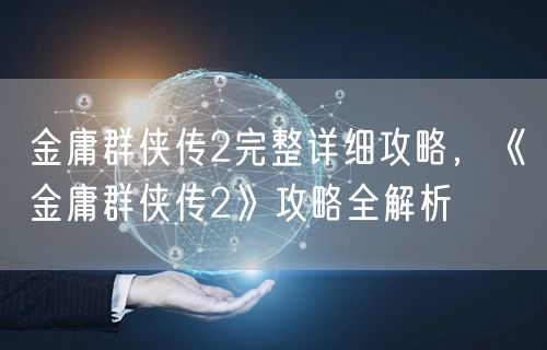 金庸群侠传2完整详细攻略，《金庸群侠传2》攻略全解析