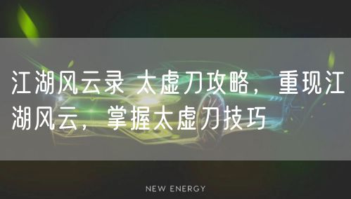 江湖风云录 太虚刀攻略，重现江湖风云，掌握太虚刀技巧