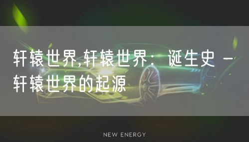 轩辕世界,轩辕世界：诞生史 - 轩辕世界的起源