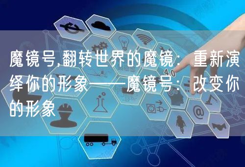 魔镜号,翻转世界的魔镜：重新演绎你的形象——魔镜号：改变你的形象