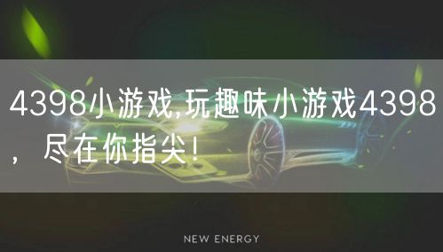 4398小游戏,玩趣味小游戏4398，尽在你指尖！