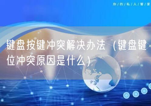 键盘按键冲突解决办法（键盘键位冲突原因是什么）