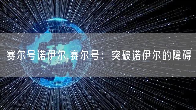 赛尔号诺伊尔,赛尔号：突破诺伊尔的障碍
