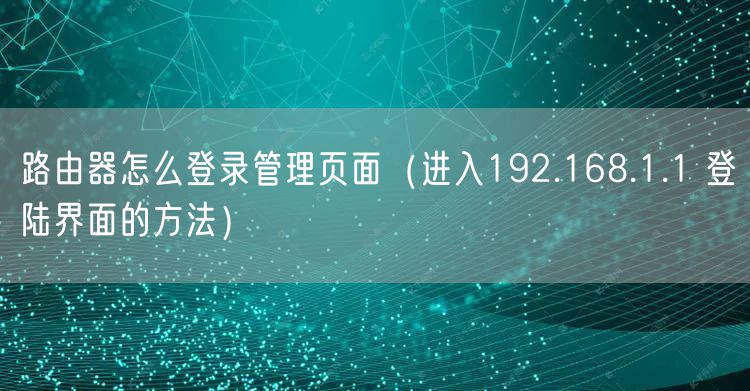 路由器怎么登录管理页面（进入192.168.1.1 登陆界面的方法）