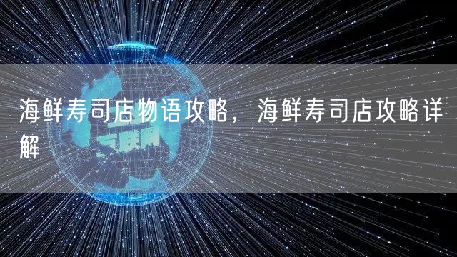 海鲜寿司店物语攻略，海鲜寿司店攻略详解