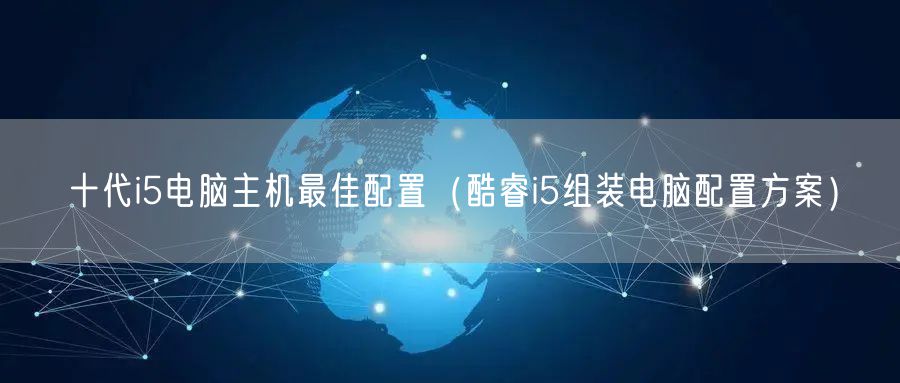 十代i5电脑主机最佳配置（酷睿i5组装电脑配置方案）