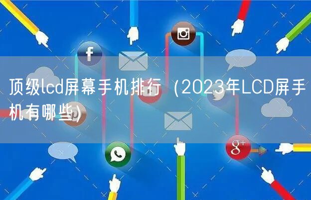 顶级lcd屏幕手机排行（2023年LCD屏手机有哪些）