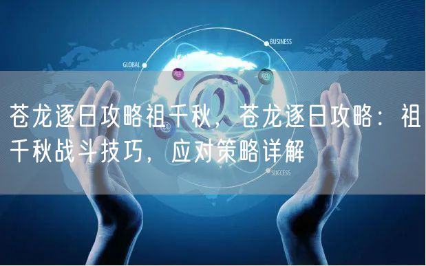 苍龙逐日攻略祖千秋，苍龙逐日攻略：祖千秋战斗技巧，应对策略详解