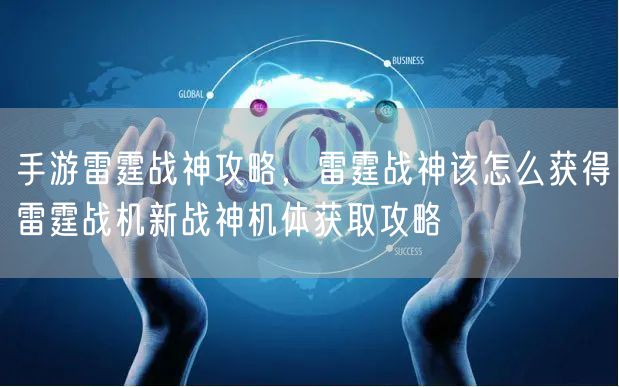 手游雷霆战神攻略，雷霆战神该怎么获得雷霆战机新战神机体获取攻略