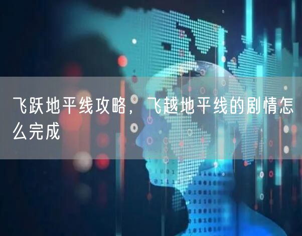 飞跃地平线攻略，飞越地平线的剧情怎么完成