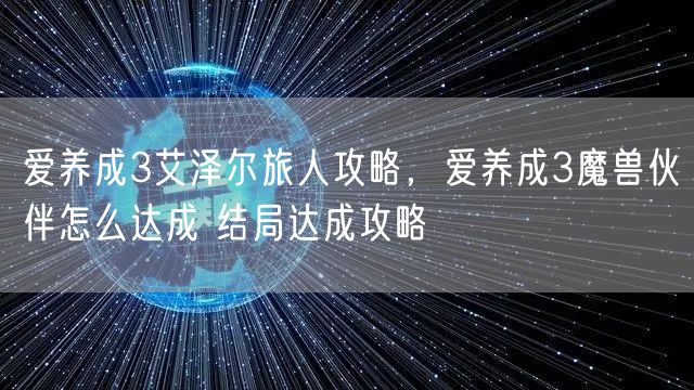 爱养成3艾泽尔旅人攻略，爱养成3魔兽伙伴怎么达成 结局达成攻略