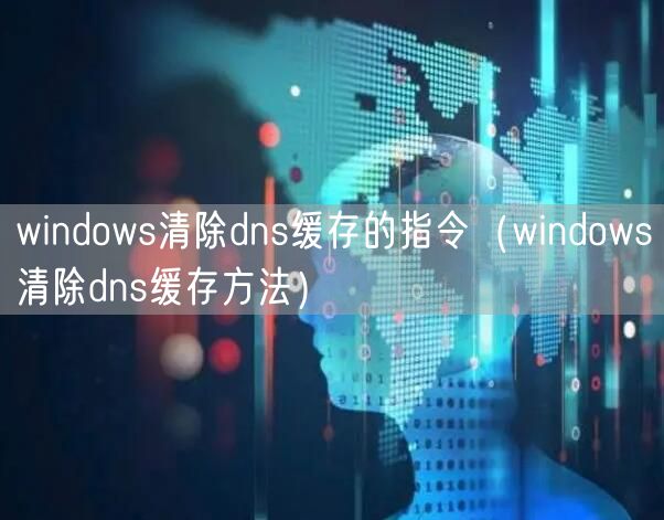 windows清除dns缓存的指令（windows清除dns缓存方法）