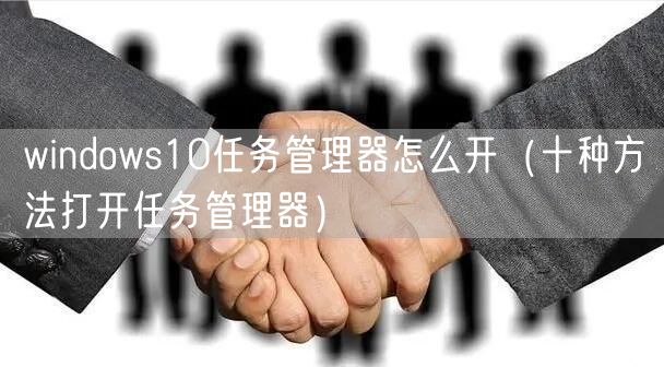 windows10任务管理器怎么开（十种方法打开任务管理器）