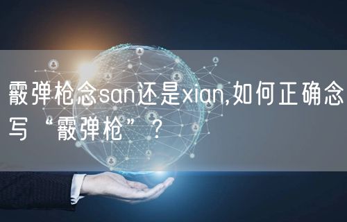 霰弹枪念san还是xian,如何正确念写“霰弹枪”？