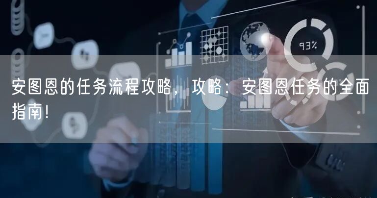 安图恩的任务流程攻略，攻略：安图恩任务的全面指南！