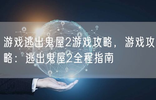 游戏逃出鬼屋2游戏攻略，游戏攻略：逃出鬼屋2全程指南