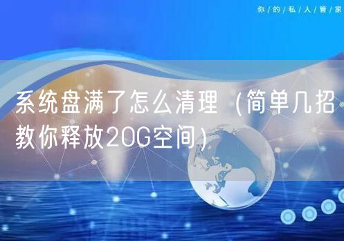 系统盘满了怎么清理（简单几招教你释放20G空间）
