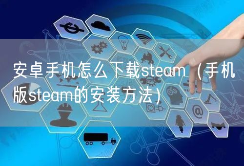 安卓手机怎么下载steam（手机版steam的安装方法）
