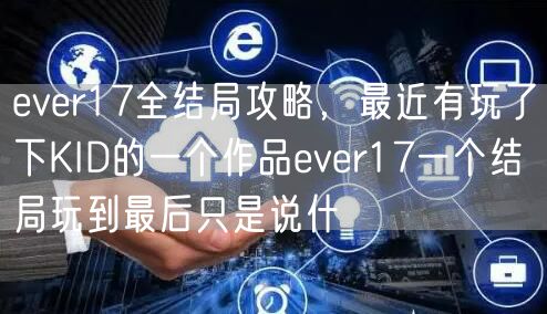 ever17全结局攻略，最近有玩了下KID的一个作品ever17一个结局玩到最后只是说什