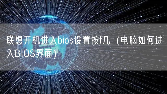 联想开机进入bios设置按f几（电脑如何进入BIOS界面）