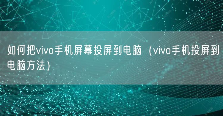 如何把vivo手机屏幕投屏到电脑（vivo手机投屏到电脑方法）
