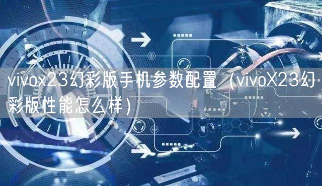 vivox23幻彩版手机参数配置（vivoX23幻彩版性能怎么样）