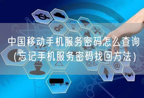 中国移动手机服务密码怎么查询（忘记手机服务密码找回方法）