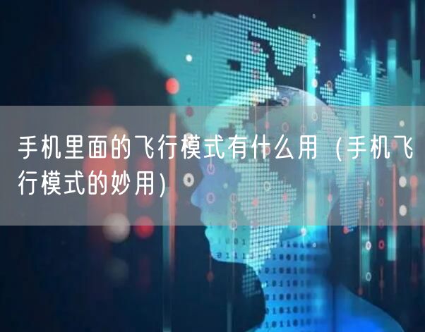 手机里面的飞行模式有什么用（手机飞行模式的妙用）