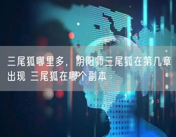 三尾狐哪里多，阴阳师三尾狐在第几章出现 三尾狐在哪个副本