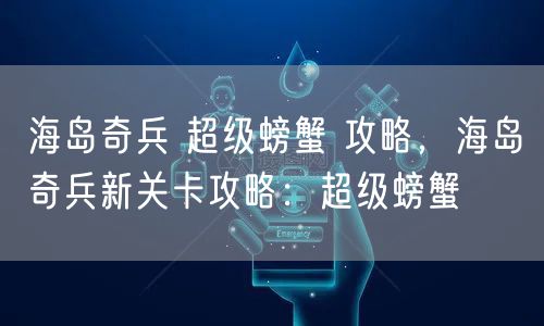 海岛奇兵 超级螃蟹 攻略，海岛奇兵新关卡攻略：超级螃蟹