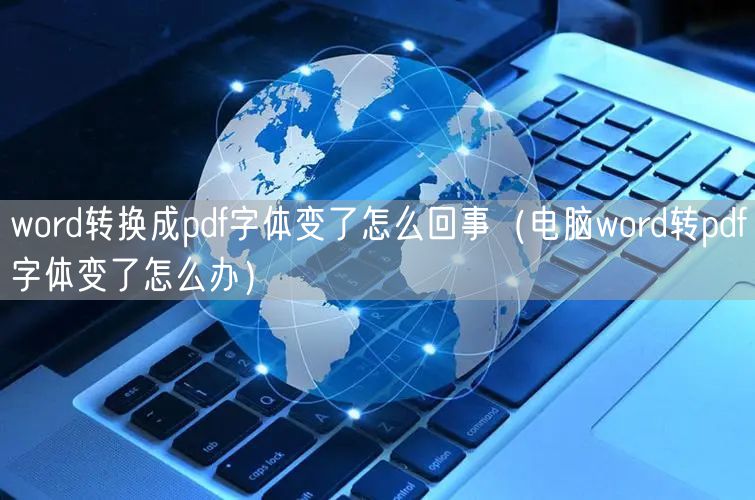 word转换成pdf字体变了怎么回事（电脑word转pdf字体变了怎么办）