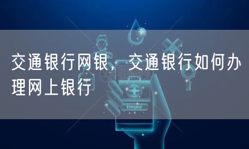 交通银行网银，交通银行如何办理网上银行