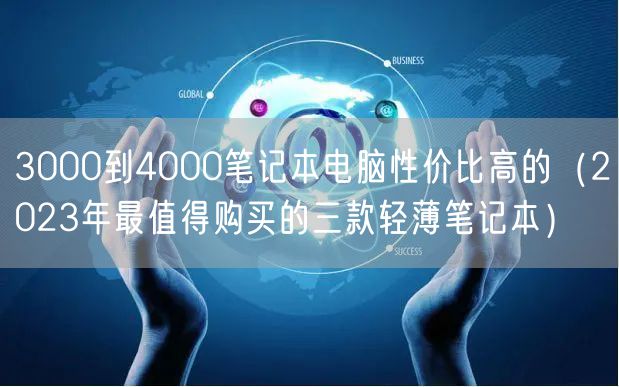 3000到4000笔记本电脑性价比高的（2023年最值得购买的三款轻薄笔记本）