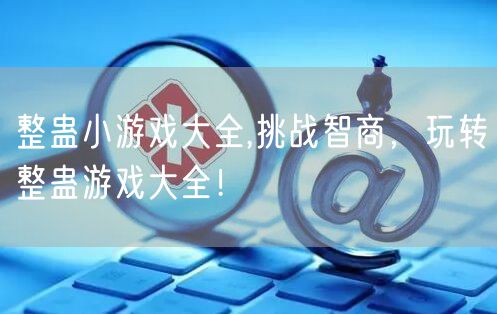 整蛊小游戏大全,挑战智商，玩转整蛊游戏大全！