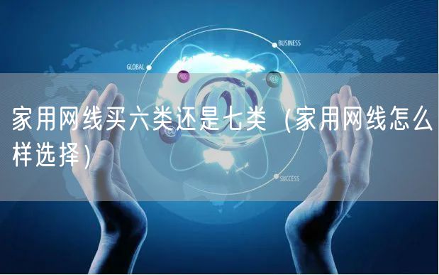 家用网线买六类还是七类（家用网线怎么样选择）