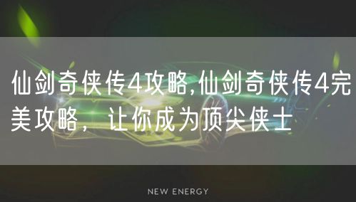 仙剑奇侠传4攻略,仙剑奇侠传4完美攻略，让你成为顶尖侠士