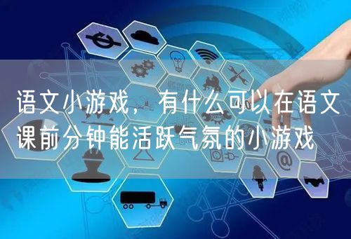 语文小游戏，有什么可以在语文课前分钟能活跃气氛的小游戏