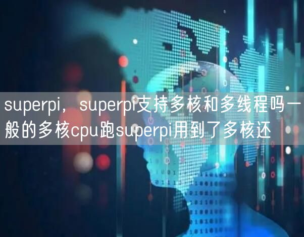 superpi，superpi支持多核和多线程吗一般的多核cpu跑superpi用到了多核还