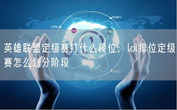 英雄联盟定级赛打什么段位，lol排位定级赛怎么划分阶段