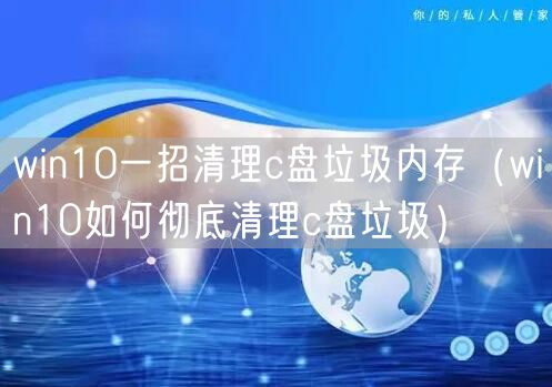 win10一招清理c盘垃圾内存（win10如何彻底清理c盘垃圾）