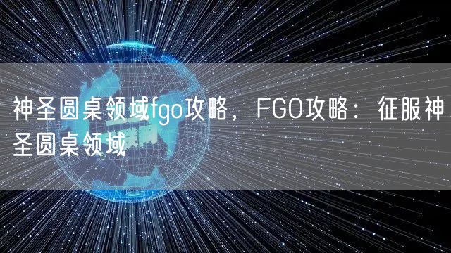 神圣圆桌领域fgo攻略，FGO攻略：征服神圣圆桌领域